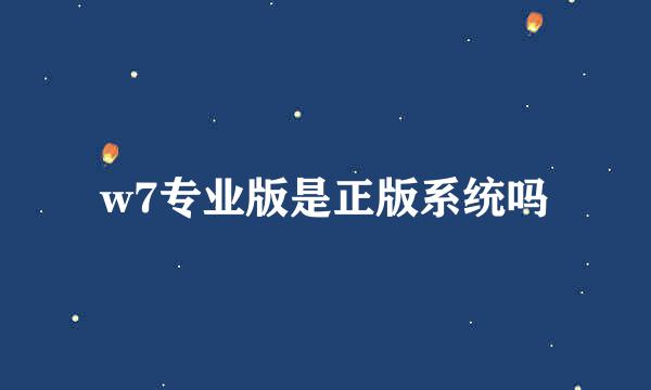 w7专业版是正版系统吗