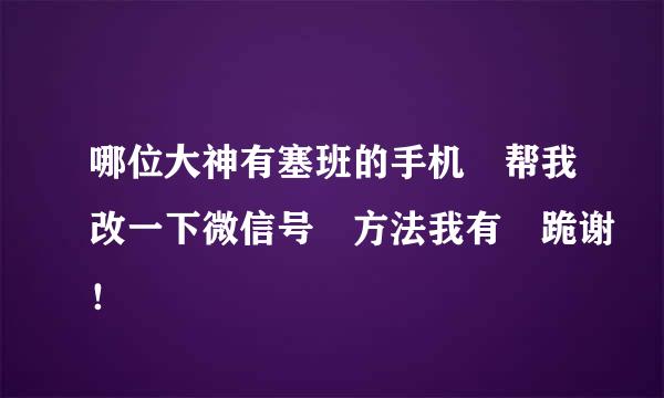 哪位大神有塞班的手机 帮我改一下微信号 方法我有 跪谢！