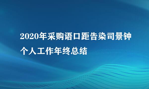 2020年采购语口距告染司景钟个人工作年终总结