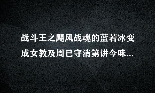 战斗王之飓风战魂的蓝若冰变成女教及周已守消第讲今味资皇战神的全过程