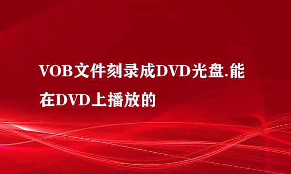 VOB文件刻录成DVD光盘.能在DVD上播放的