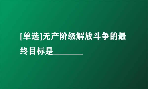 [单选]无产阶级解放斗争的最终目标是_______