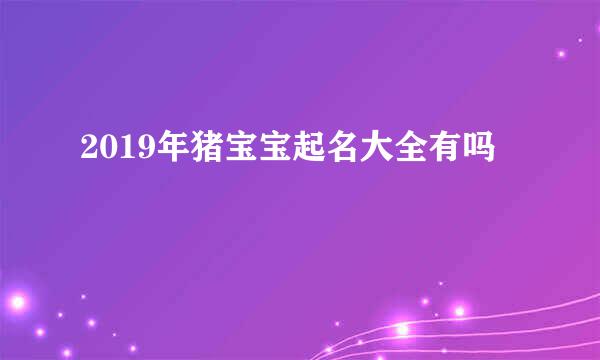 2019年猪宝宝起名大全有吗