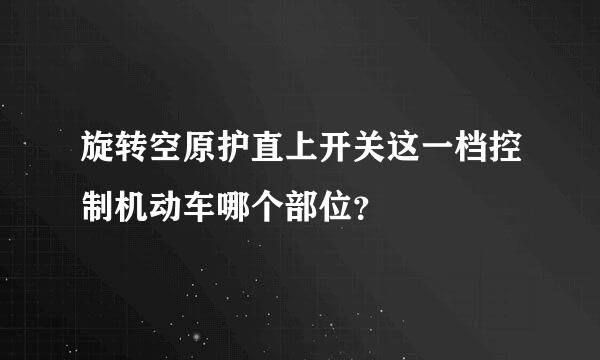 旋转空原护直上开关这一档控制机动车哪个部位？