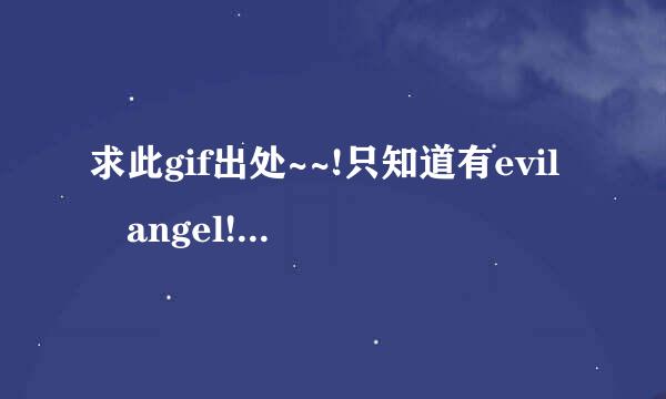 求此gif出处~~!只知道有evil angel!!的水印