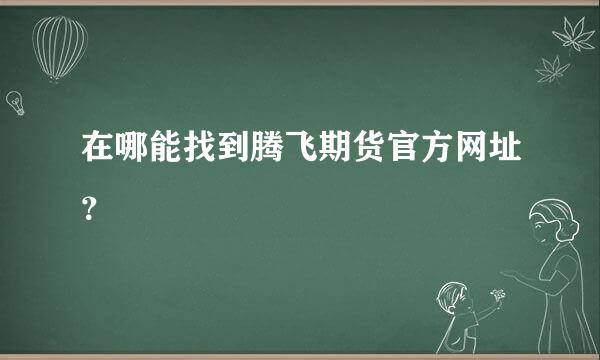 在哪能找到腾飞期货官方网址？