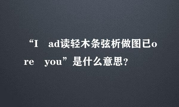 “I ad读轻木条弦析做图已ore you”是什么意思？