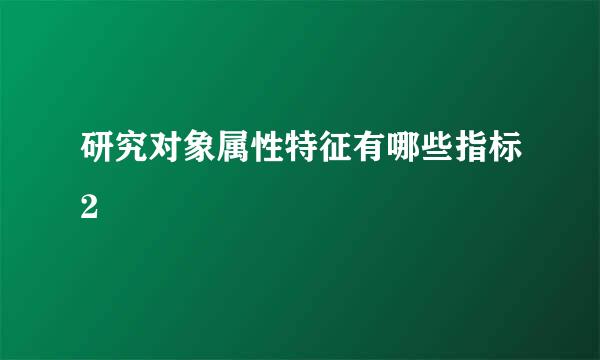 研究对象属性特征有哪些指标2