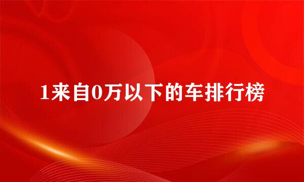 1来自0万以下的车排行榜