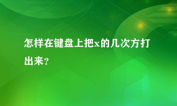 怎样在键盘上把x的几次方打出来？