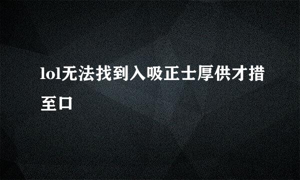 lol无法找到入吸正士厚供才措至口