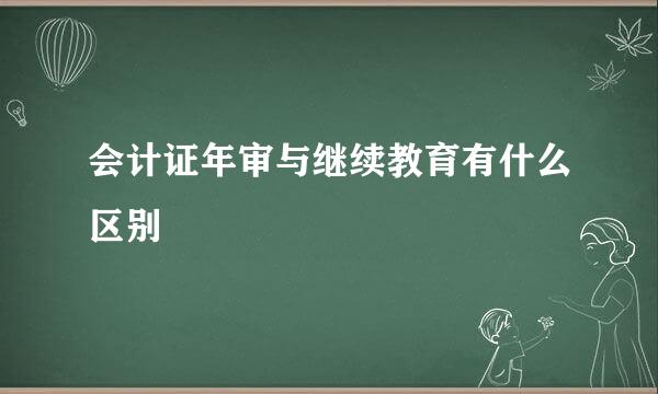 会计证年审与继续教育有什么区别