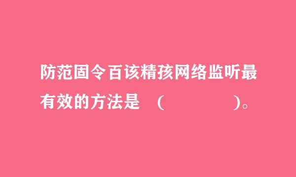 防范固令百该精孩网络监听最有效的方法是 (    )。