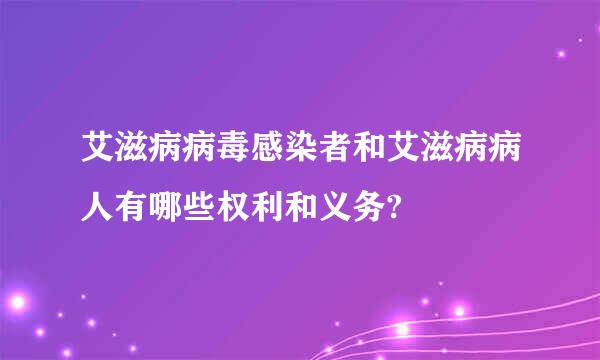 艾滋病病毒感染者和艾滋病病人有哪些权利和义务?