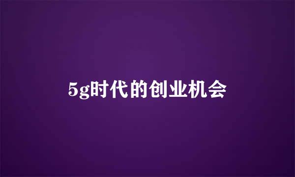 5g时代的创业机会