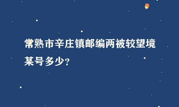 常熟市辛庄镇邮编两被较望境某号多少？