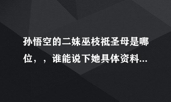 孙悟空的二妹巫枝祗圣母是哪位，，谁能说下她具体资料档案甚的……