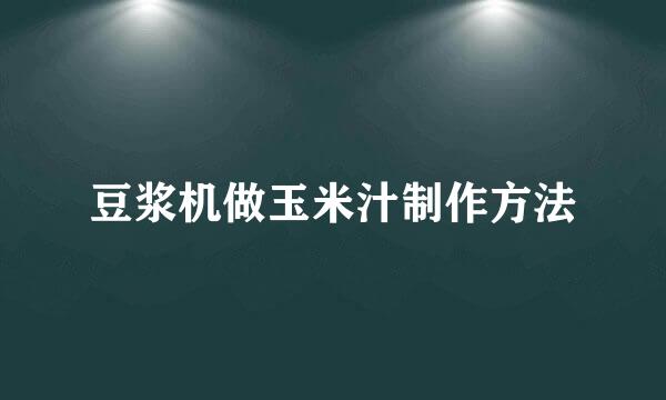 豆浆机做玉米汁制作方法