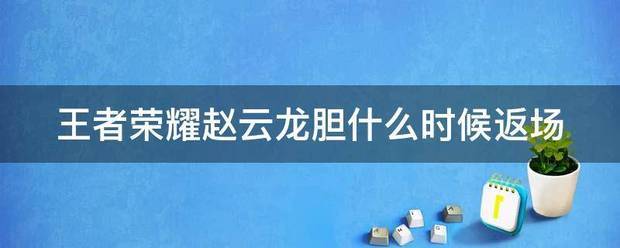 王者荣耀赵云龙胆什么时候返尼胡能缩例措医千场