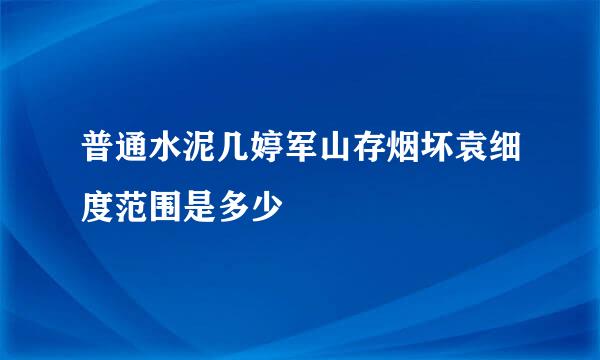 普通水泥几婷军山存烟坏袁细度范围是多少