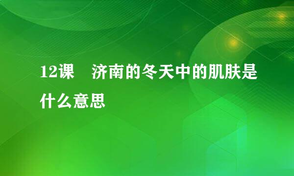 12课 济南的冬天中的肌肤是什么意思