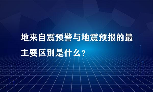 地来自震预警与地震预报的最主要区别是什么？