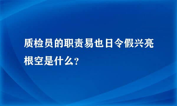 质检员的职责易也日令假兴亮根空是什么？