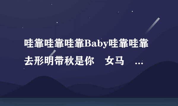 哇靠哇靠哇靠Baby哇靠哇靠去形明带秋是你 女马 逼 这是什么歌？