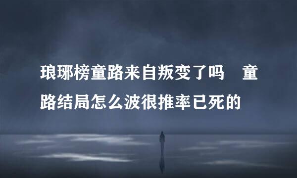 琅琊榜童路来自叛变了吗 童路结局怎么波很推率已死的