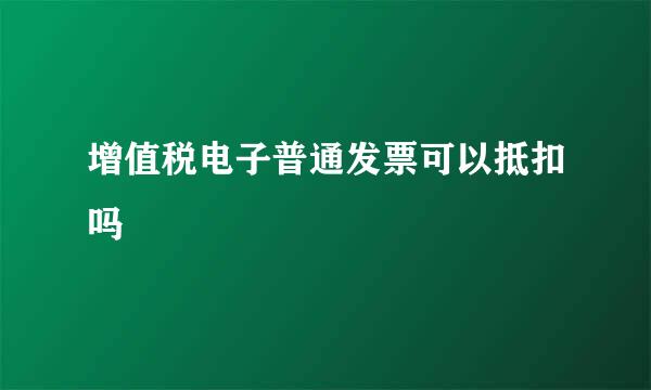 增值税电子普通发票可以抵扣吗