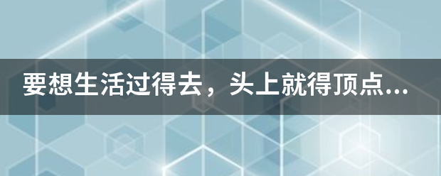 要想生活过得去，头上就得顶点绿来自。是什么意思？