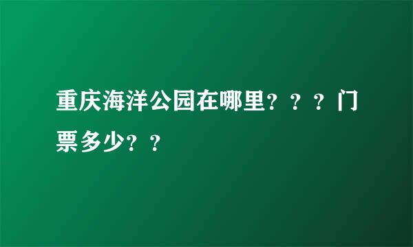 重庆海洋公园在哪里？？？门票多少？？