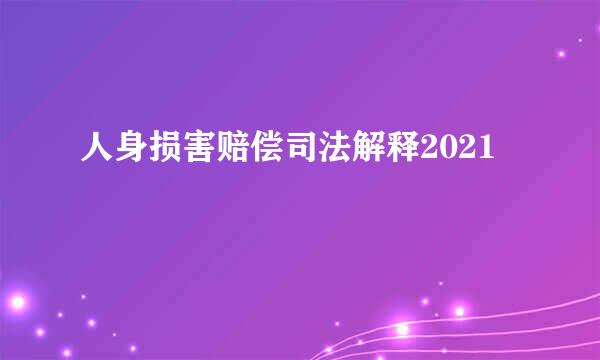 人身损害赔偿司法解释2021