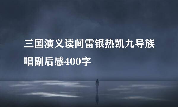 三国演义读间雷银热凯九导族唱副后感400字