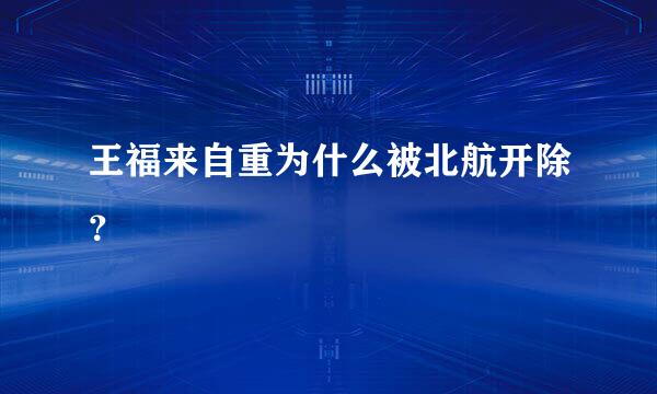 王福来自重为什么被北航开除？