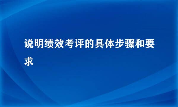 说明绩效考评的具体步骤和要求