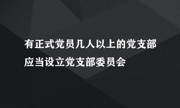 有正式党员几人以上的党支部应当设立党支部委员会