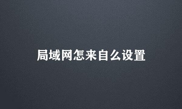 局域网怎来自么设置