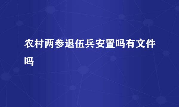 农村两参退伍兵安置吗有文件吗