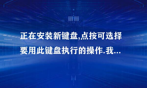 正在安装新键盘,点按可选择要用此键盘执行的操作.我每打一个字,就要出现这句话,怎么搞.问问专家了.