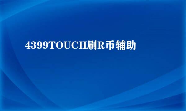 4399TOUCH刷R币辅助