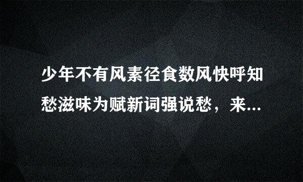 少年不有风素径食数风快呼知愁滋味为赋新词强说愁，来自什么意思