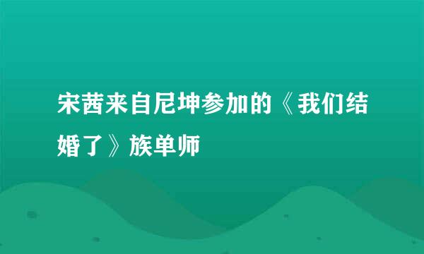 宋茜来自尼坤参加的《我们结婚了》族单师