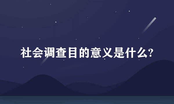 社会调查目的意义是什么?