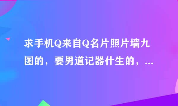 求手机Q来自Q名片照片墙九图的，要男道记器什生的，好看的。