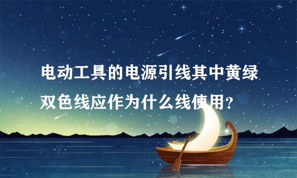 电动工具的电源引线其中黄绿双色线应作为什么线使用？