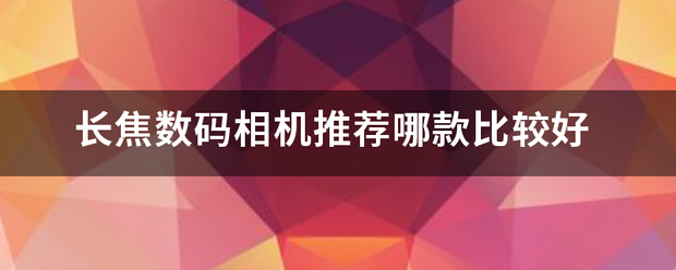 长焦数码相机推来自荐哪款比较好