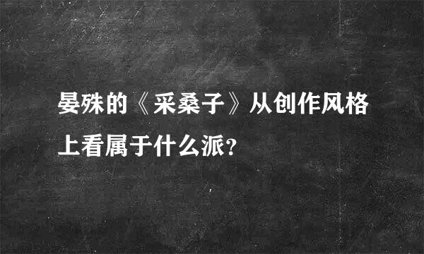 晏殊的《采桑子》从创作风格上看属于什么派？