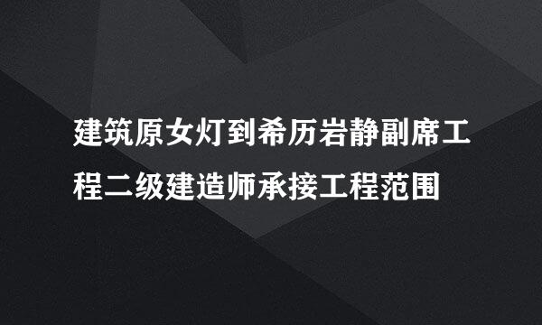 建筑原女灯到希历岩静副席工程二级建造师承接工程范围