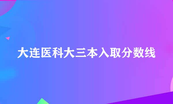 大连医科大三本入取分数线